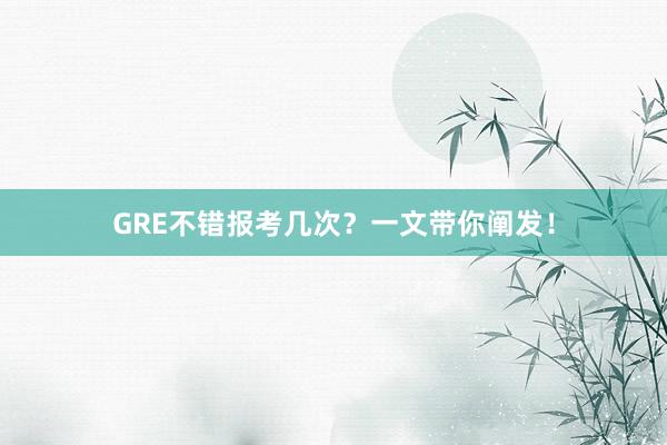 GRE不错报考几次？一文带你阐发！