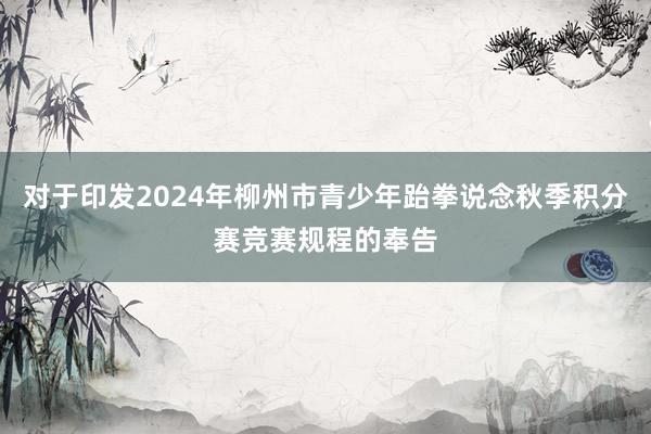 对于印发2024年柳州市青少年跆拳说念秋季积分赛竞赛规程的奉告