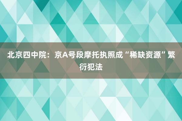 北京四中院：京A号段摩托执照成“稀缺资源”繁衍犯法