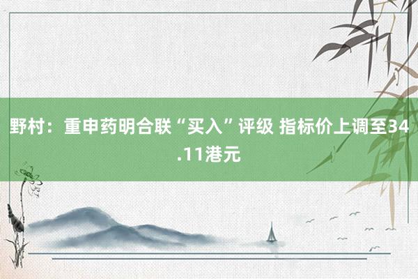 野村：重申药明合联“买入”评级 指标价上调至34.11港元