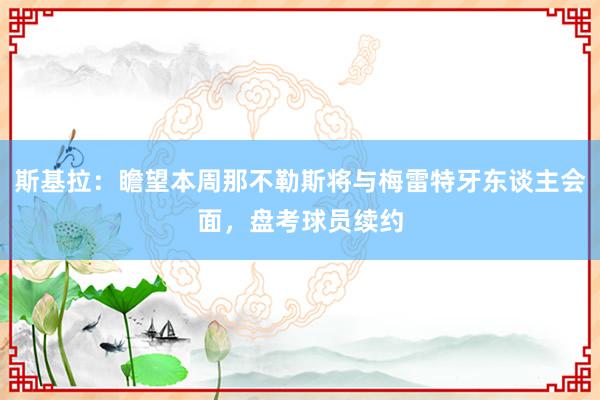 斯基拉：瞻望本周那不勒斯将与梅雷特牙东谈主会面，盘考球员续约