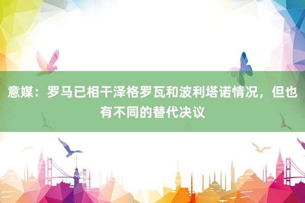 意媒：罗马已相干泽格罗瓦和波利塔诺情况，但也有不同的替代决议