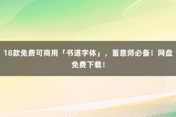 18款免费可商用「书道字体」，蓄意师必备！网盘免费下载！