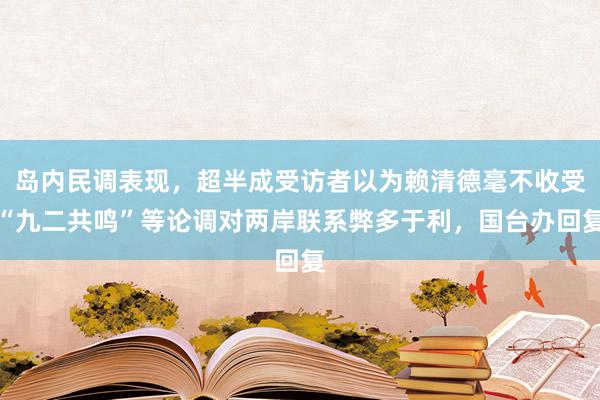 岛内民调表现，超半成受访者以为赖清德毫不收受“九二共鸣”等论调对两岸联系弊多于利，国台办回复