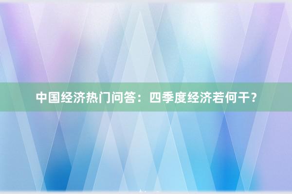 中国经济热门问答：四季度经济若何干？