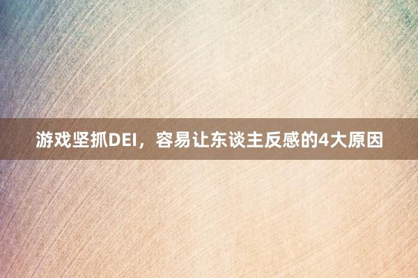 游戏坚抓DEI，容易让东谈主反感的4大原因